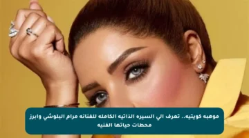 موهبة كويتية.. تعرف إلى السيرة الذاتية الكاملة للفنانة مرام البلوشي وأبرز محطات حياتها الفنية